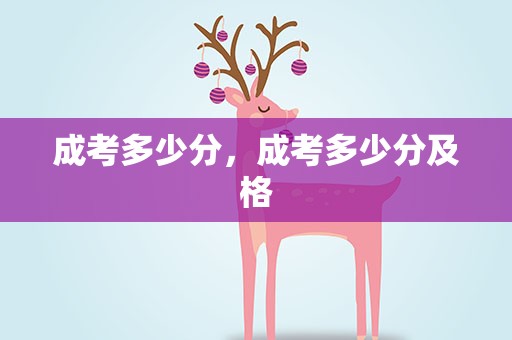 成考多少分，成考多少分及格