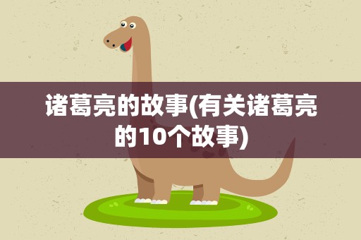 诸葛亮的故事(有关诸葛亮的10个故事)