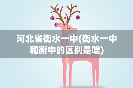河北省衡水一中(衡水一中和衡中的区别是啥)