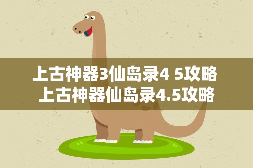 上古神器3仙岛录4 5攻略 上古神器仙岛录4.5攻略