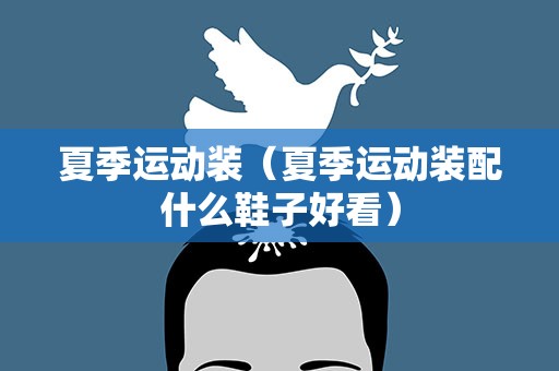 夏季运动装（夏季运动装配什么鞋子好看）