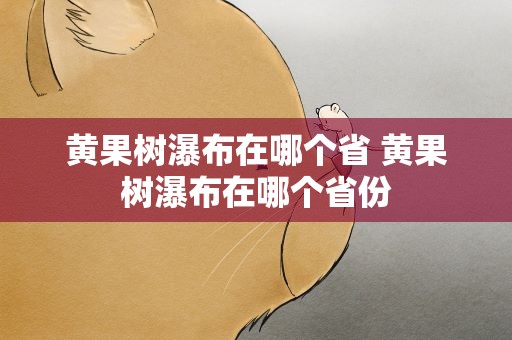 黄果树瀑布在哪个省 黄果树瀑布在哪个省份