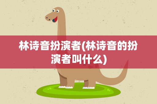 林诗音扮演者(林诗音的扮演者叫什么)