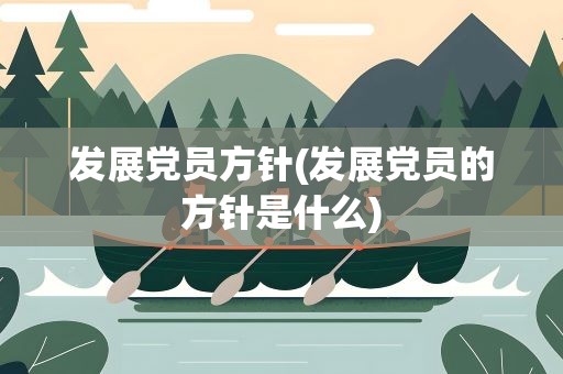 发展党员方针(发展党员的方针是什么)