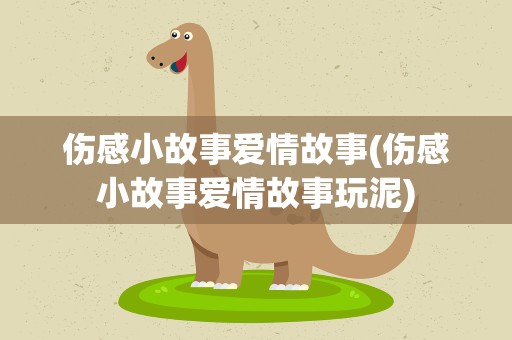 伤感小故事爱情故事(伤感小故事爱情故事玩泥)