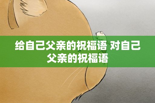 给自己父亲的祝福语 对自己父亲的祝福语