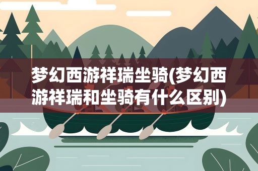 梦幻西游祥瑞坐骑(梦幻西游祥瑞和坐骑有什么区别)