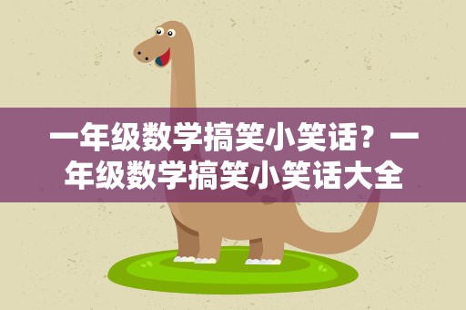 一年级数学搞笑小笑话？一年级数学搞笑小笑话大全