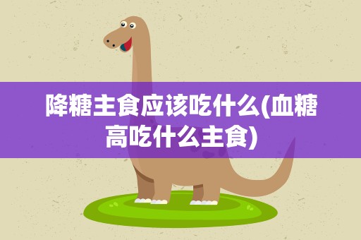 降糖主食应该吃什么(血糖高吃什么主食)