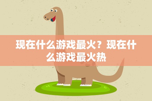 现在什么游戏最火？现在什么游戏最火热