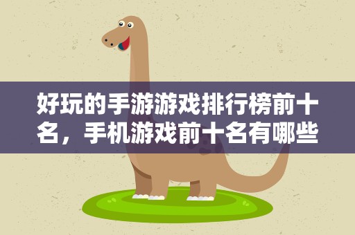 好玩的手游游戏排行榜前十名，手机游戏前十名有哪些