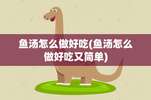 鱼汤怎么做好吃(鱼汤怎么做好吃又简单)