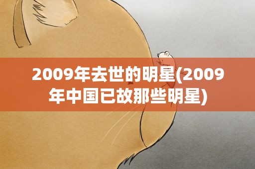 2009年去世的明星(2009年中国已故那些明星)
