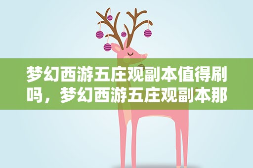 梦幻西游五庄观副本值得刷吗，梦幻西游五庄观副本那个直线奖励好