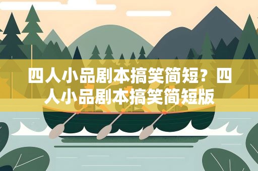 四人小品剧本搞笑简短？四人小品剧本搞笑简短版