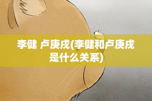 李健 卢庚戌(李健和卢庚戌是什么关系)