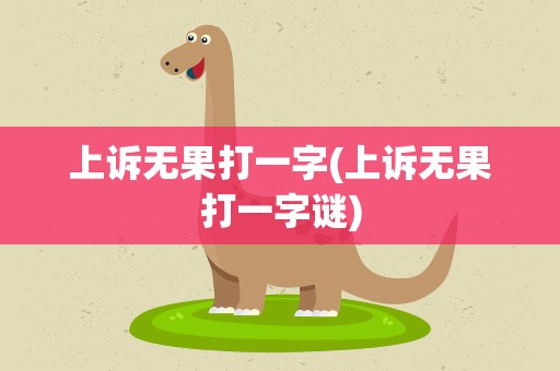 上诉无果打一字(上诉无果打一字谜)