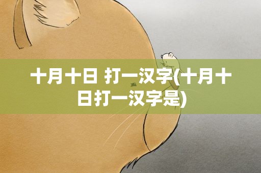 十月十日 打一汉字(十月十日打一汉字是)