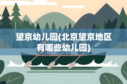 望京幼儿园(北京望京地区有哪些幼儿园)