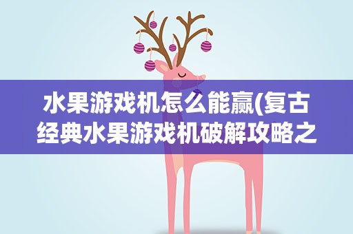水果游戏机怎么能赢(复古经典水果游戏机破解攻略之三招智取高分)
