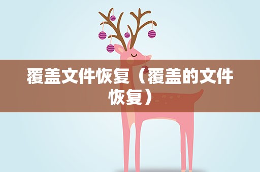 覆盖文件恢复（覆盖的文件恢复）