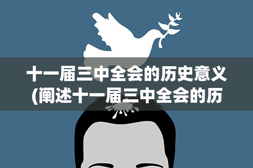 十一届三中全会的历史意义(阐述十一届三中全会的历史意义)