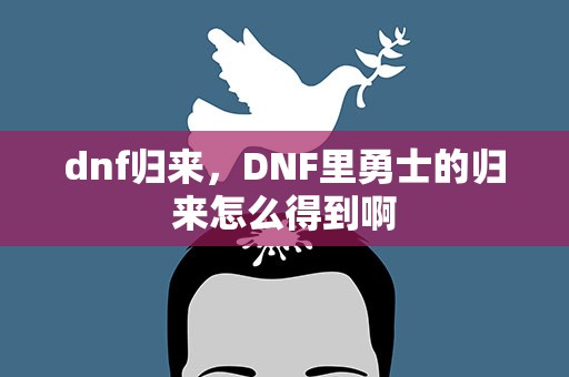 dnf归来，DNF里勇士的归来怎么得到啊