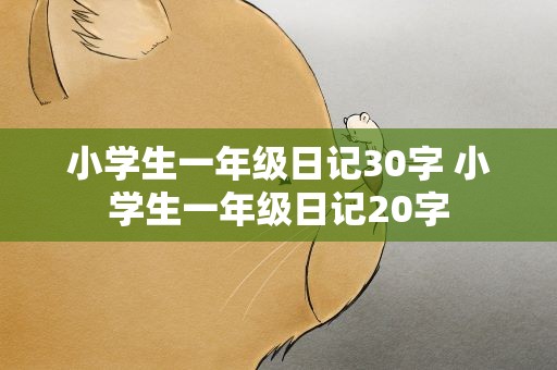 小学生一年级日记30字 小学生一年级日记20字