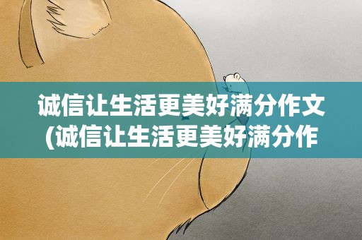 诚信让生活更美好满分作文(诚信让生活更美好满分作文500)