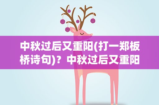 中秋过后又重阳(打一郑板桥诗句)？中秋过后又重阳打一郑板桥的诗句