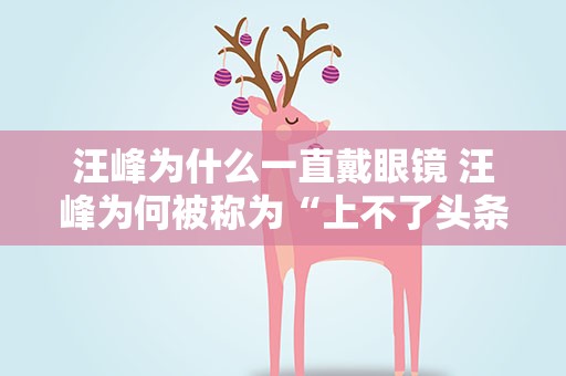 汪峰为什么一直戴眼镜 汪峰为何被称为“上不了头条的男人”