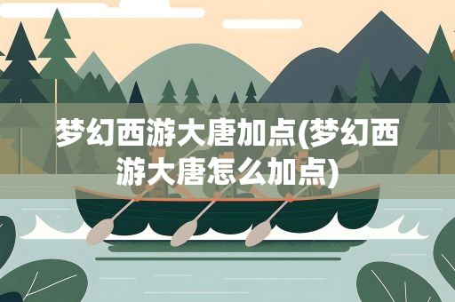 梦幻西游大唐加点(梦幻西游大唐怎么加点)
