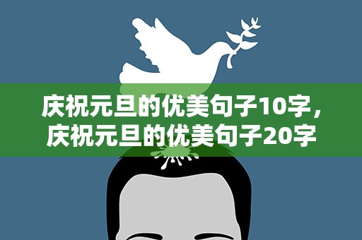 庆祝元旦的优美句子10字，庆祝元旦的优美句子20字