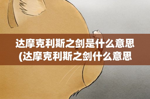 达摩克利斯之剑是什么意思(达摩克利斯之剑什么意思)