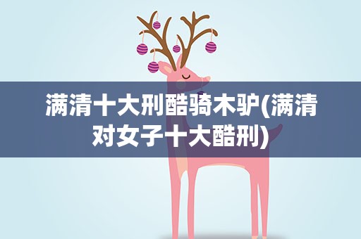 满清十大刑酷骑木驴(满清对女子十大酷刑)