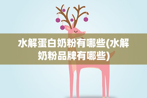 水解蛋白奶粉有哪些(水解奶粉品牌有哪些)
