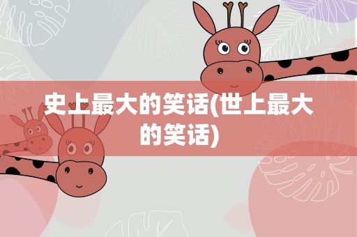 史上最大的笑话(世上最大的笑话)