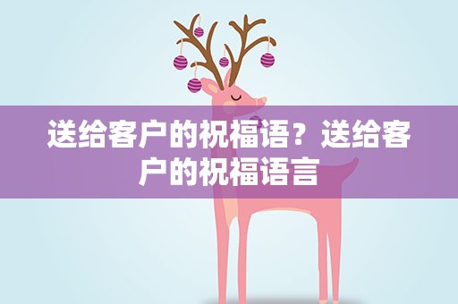 送给客户的祝福语？送给客户的祝福语言