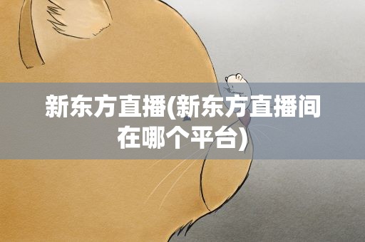 新东方直播(新东方直播间在哪个平台)