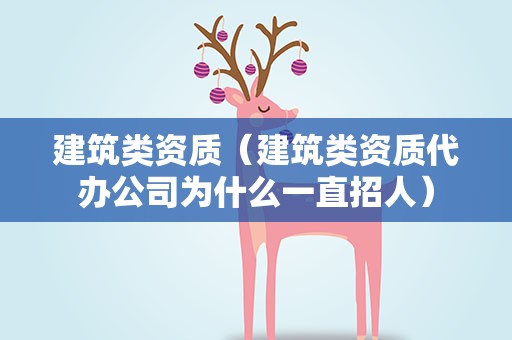建筑类资质（建筑类资质代办公司为什么一直招人）