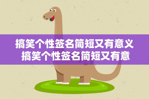 搞笑个性签名简短又有意义 搞笑个性签名简短又有意义女