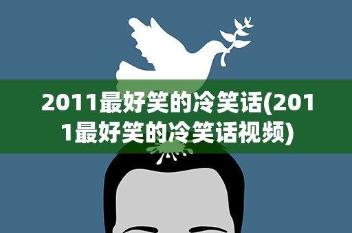 2011最好笑的冷笑话(2011最好笑的冷笑话视频)