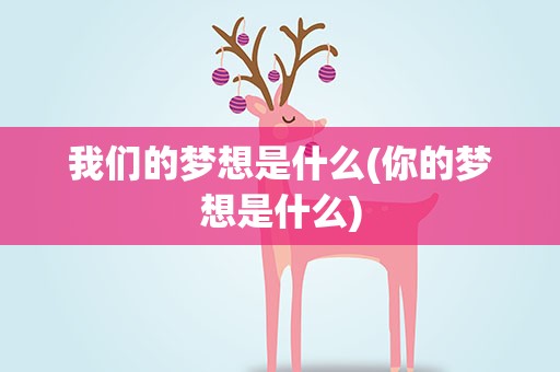 我们的梦想是什么(你的梦想是什么)