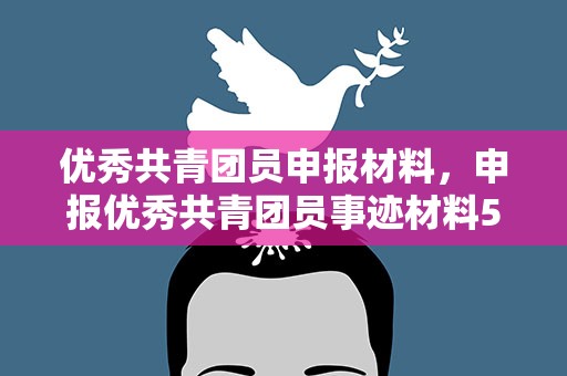 优秀共青团员申报材料，申报优秀共青团员事迹材料5篇