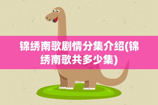 锦绣南歌剧情分集介绍(锦绣南歌共多少集)