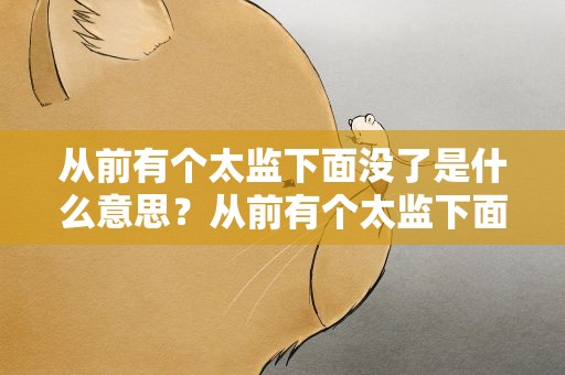 从前有个太监下面没了是什么意思？从前有个太监下面没了说明了什么