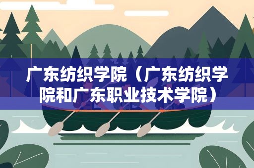 广东纺织学院（广东纺织学院和广东职业技术学院）