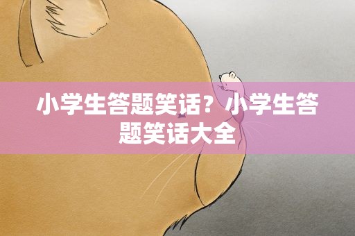 小学生答题笑话？小学生答题笑话大全