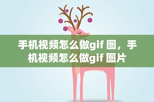 手机视频怎么做gif 图，手机视频怎么做gif 图片