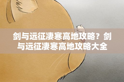 剑与远征凄寒高地攻略？剑与远征凄寒高地攻略大全